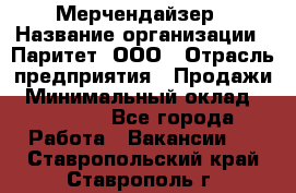 Мерчендайзер › Название организации ­ Паритет, ООО › Отрасль предприятия ­ Продажи › Минимальный оклад ­ 21 000 - Все города Работа » Вакансии   . Ставропольский край,Ставрополь г.